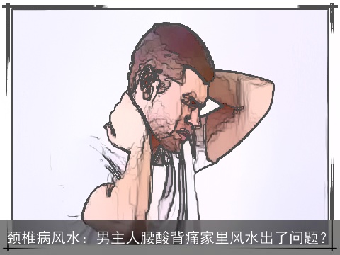 颈椎病风水：男主人腰酸背痛家里风水出了问题？