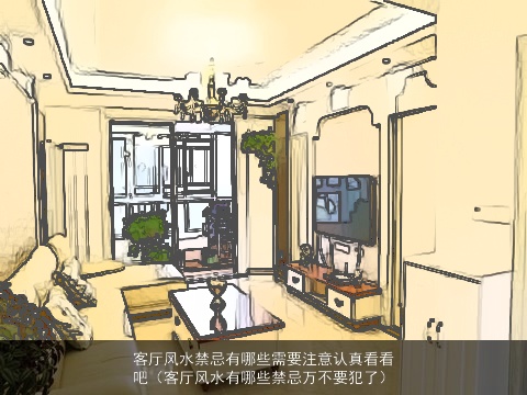 客厅风水禁忌有哪些需要注意认真看看吧（客厅风水有哪些禁忌万不要犯了）
