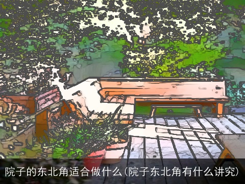 院子的东北角适合做什么(院子东北角有什么讲究)