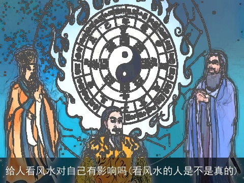 给人看风水对自己有影响吗(看风水的人是不是真的)
