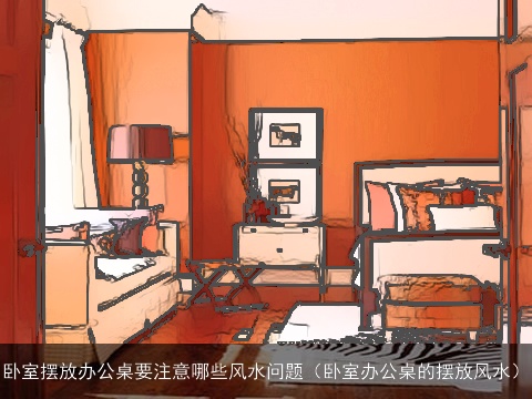 卧室摆放办公桌要注意哪些风水问题（卧室办公桌的摆放风水）