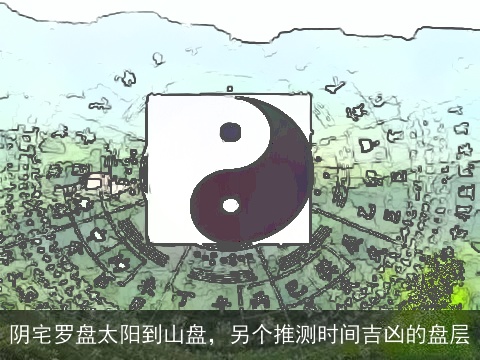 阴宅罗盘太阳到山盘，另个推测时间吉凶的盘层