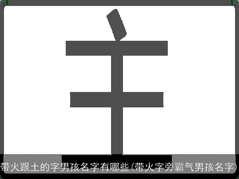 带火跟土的字男孩名字有哪些(带火字旁霸气男孩名字)