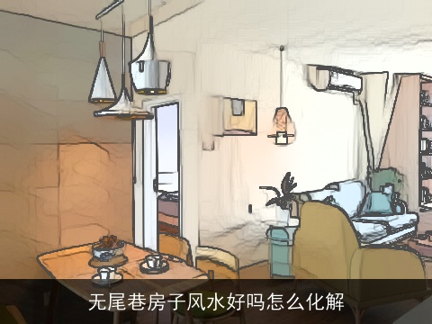 无尾巷房子风水好吗怎么化解