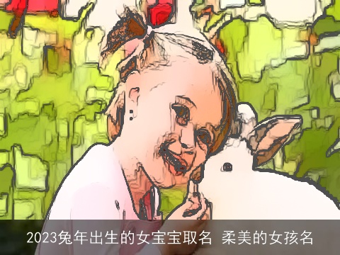 2023兔年出生的女宝宝取名 柔美的女孩名