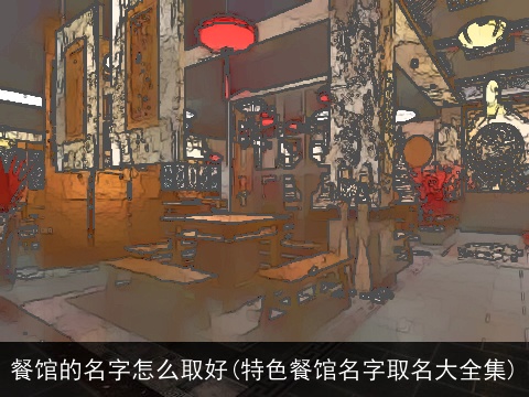餐馆的名字怎么取好(特色餐馆名字取名大全集)