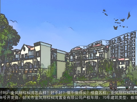 金棕榈湾房子风水好吗：金凤翔棕榈湾怎么样？好不好？值不值得买？楼盘名称：金凤翔棕榈湾别名：棕榈湾楼盘位置：沙洲尾沿江路68号开发商：韶关市金凤翔棕榈湾置业有限公司产权年限：70年建筑类型：板塔结合，高层，公
