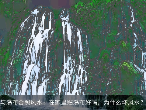 与瀑布合照风水：在家里贴瀑布好吗，为什么坏风水？