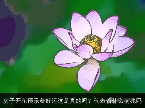 房子开花预示着好运这是真的吗？代表着什么前兆吗