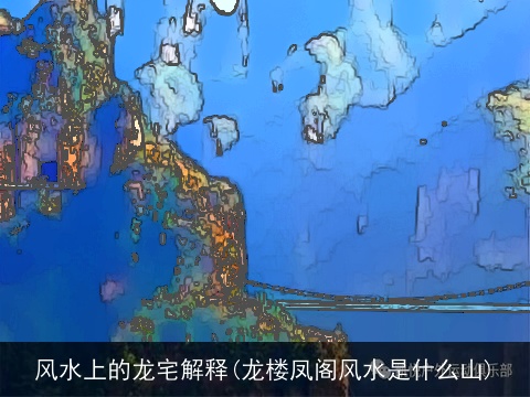风水上的龙宅解释(龙楼凤阁风水是什么山)
