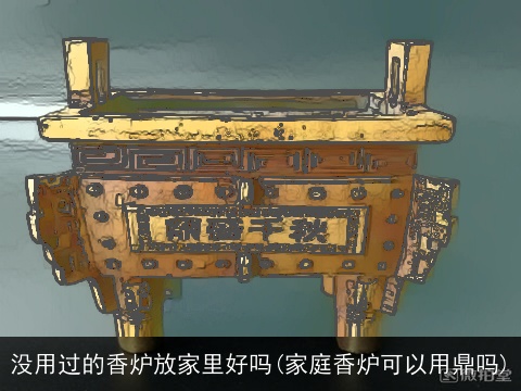 没用过的香炉放家里好吗(家庭香炉可以用鼎吗)