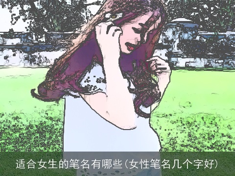 适合女生的笔名有哪些(女性笔名几个字好)
