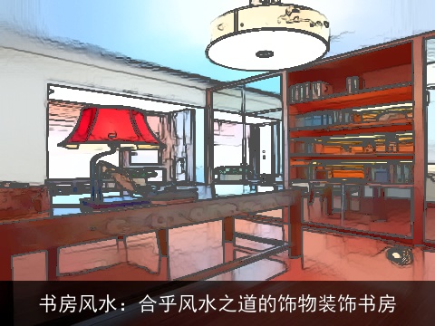 书房风水：合乎风水之道的饰物装饰书房