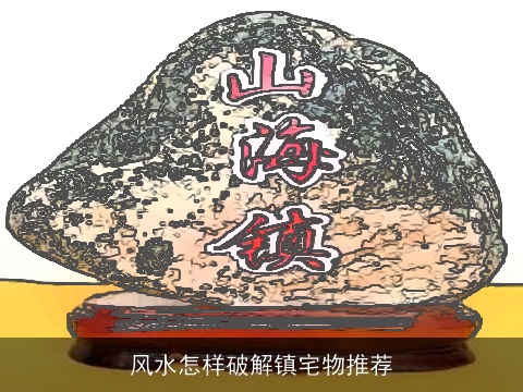 风水怎样破解镇宅物推荐