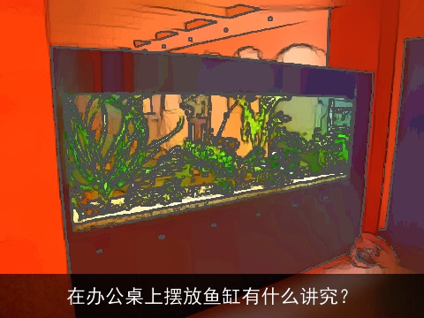在办公桌上摆放鱼缸有什么讲究？