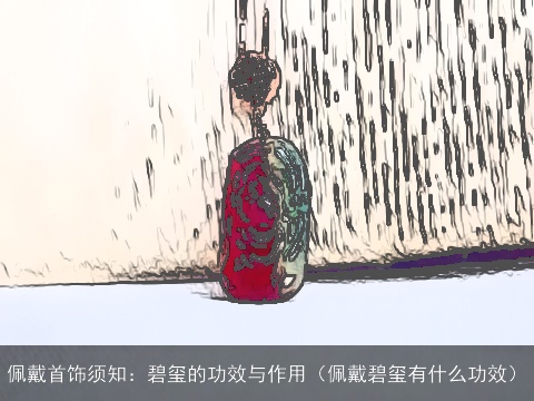 佩戴首饰须知：碧玺的功效与作用（佩戴碧玺有什么功效）