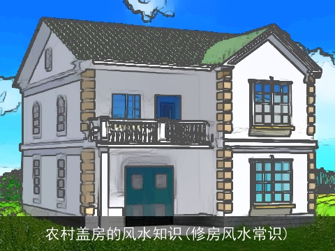 农村盖房的风水知识(修房风水常识)