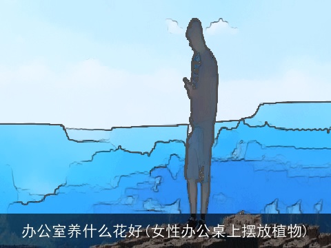 办公室养什么花好(女性办公桌上摆放植物)