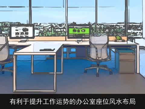 有利于提升工作运势的办公室座位风水布局