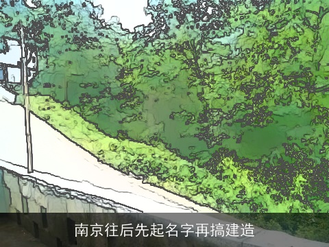 南京往后先起名字再搞建造