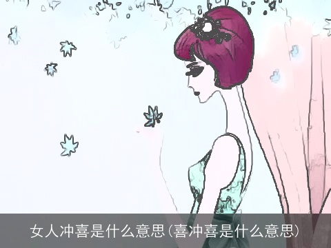 女人冲喜是什么意思(喜冲喜是什么意思)