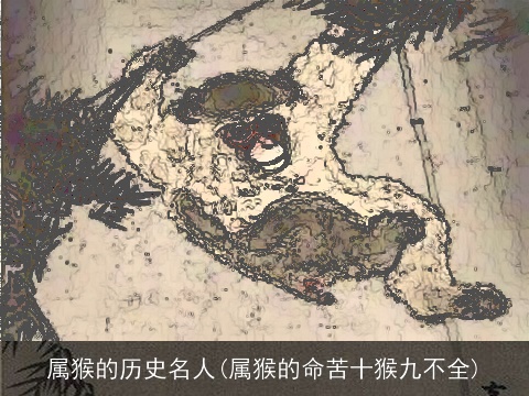 属猴的历史名人(属猴的命苦十猴九不全)