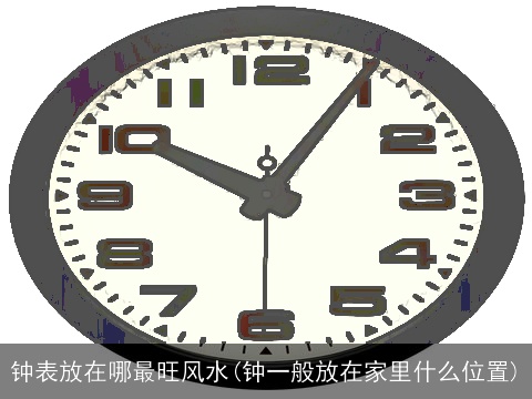 钟表放在哪最旺风水(钟一般放在家里什么位置)