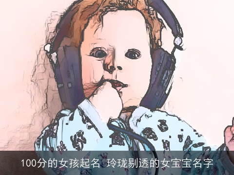 100分的女孩起名 玲珑剔透的女宝宝名字