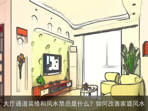 大厅通道装修和风水禁忌是什么？如何改善家庭风水