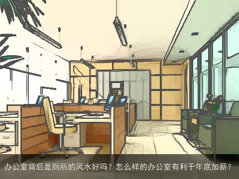 办公室背后是厕所的风水好吗？怎么样的办公室有利于年底加薪？