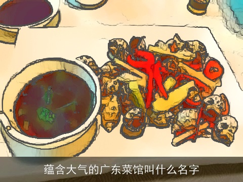 蕴含大气的广东菜馆叫什么名字