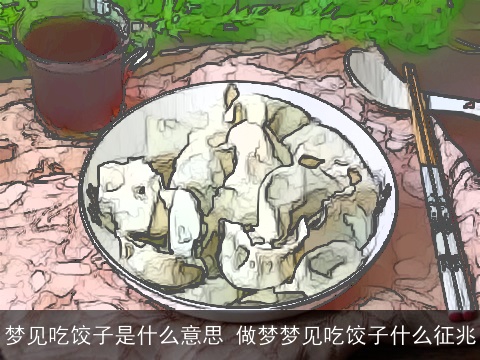 梦见吃饺子是什么意思 做梦梦见吃饺子什么征兆