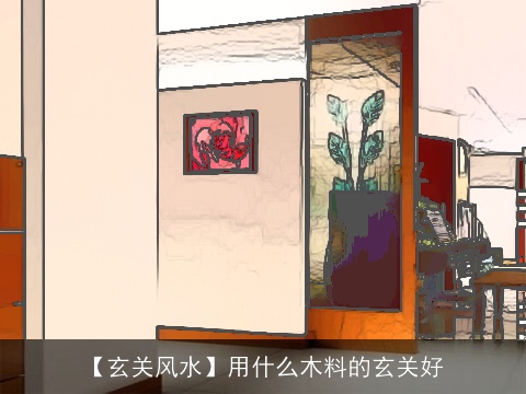 【玄关风水】用什么木料的玄关好