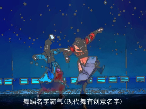 舞蹈名字霸气(现代舞有创意名字)