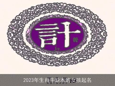 2023年生肖牛缺木的女孩起名