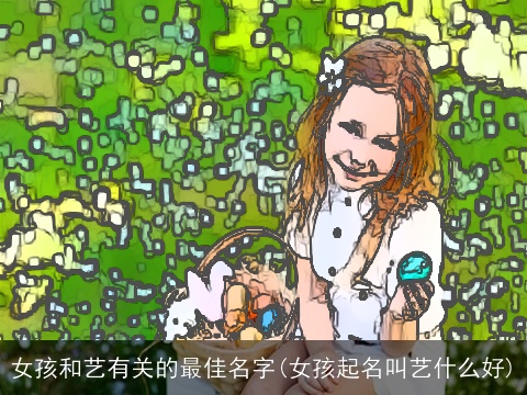 女孩和艺有关的最佳名字(女孩起名叫艺什么好)