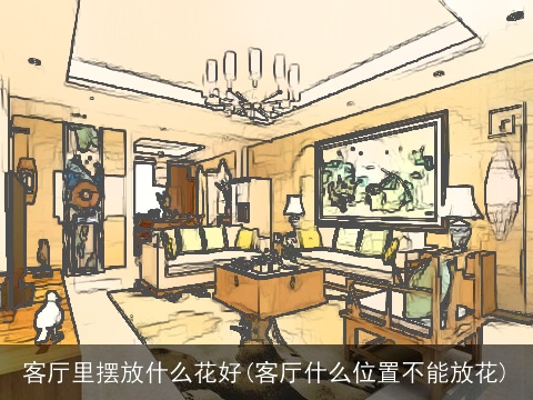 客厅里摆放什么花好(客厅什么位置不能放花)