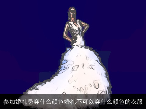 参加婚礼忌穿什么颜色婚礼不可以穿什么颜色的衣服
