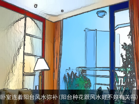 卧室连着阳台风水弥补(阳台种花跟风水好不好有关吗)