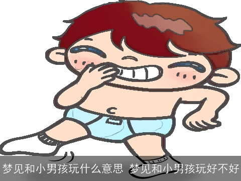 梦见和小男孩玩什么意思 梦见和小男孩玩好不好
