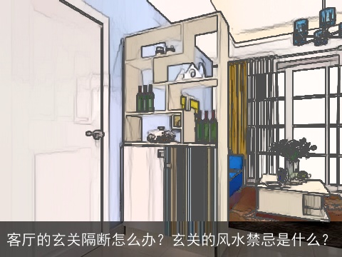 客厅的玄关隔断怎么办？玄关的风水禁忌是什么？