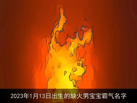 2023年1月13日出生的缺火男宝宝霸气名字
