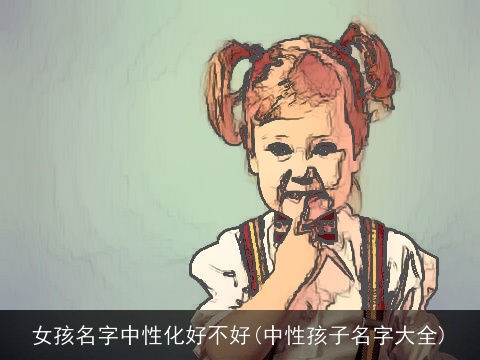 女孩名字中性化好不好(中性孩子名字大全)