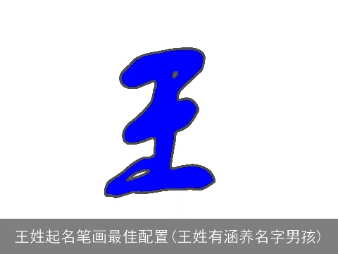 王姓起名笔画最佳配置(王姓有涵养名字男孩)