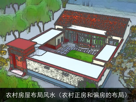 农村房屋布局风水（农村正房和偏房的布局）