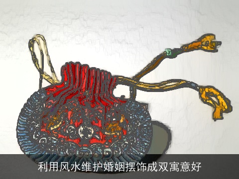 利用风水维护婚姻摆饰成双寓意好