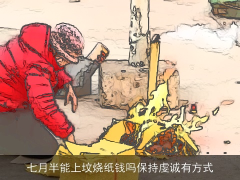 七月半能上坟烧纸钱吗保持虔诚有方式