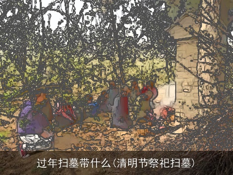 过年扫墓带什么(清明节祭祀扫墓)