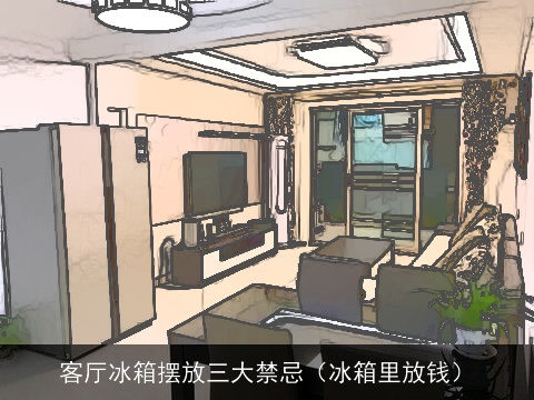 客厅冰箱摆放三大禁忌（冰箱里放钱）