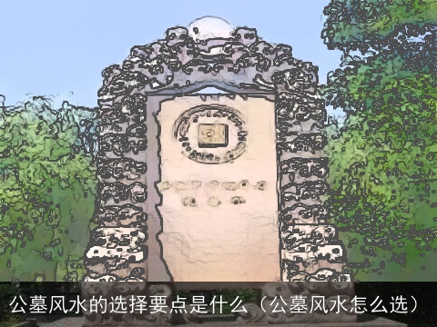 公墓风水的选择要点是什么（公墓风水怎么选）